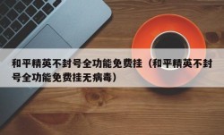 和平精英不封号全功能免费挂（和平精英不封号全功能免费挂无病毒）