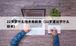22岁学什么技术有前景（22岁建议学什么技术）