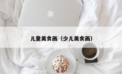 儿童美食画（少儿美食画）
