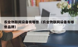 农业物联网设备有哪些（农业物联网设备有哪些品牌）