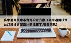 高中通用技术小台灯设计方案（高中通用技术台灯设计方案设计前收集了,哪些信息）