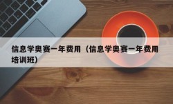 信息学奥赛一年费用（信息学奥赛一年费用 培训班）