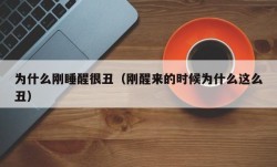为什么刚睡醒很丑（刚醒来的时候为什么这么丑）