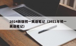 2024新版初一英语笔记（2021年初一英语笔记）