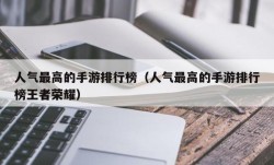 人气最高的手游排行榜（人气最高的手游排行榜王者荣耀）