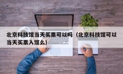 北京科技馆当天买票可以吗（北京科技馆可以当天买票入馆么）