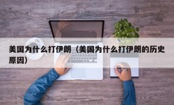 美国为什么打伊朗（美国为什么打伊朗的历史原因）