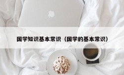 国学知识基本常识（国学的基本常识）