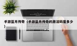 手游蓝月传奇（手游蓝月传奇的激活码是多少）