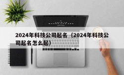 2024年科技公司起名（2024年科技公司起名怎么起）