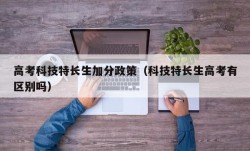 高考科技特长生加分政策（科技特长生高考有区别吗）
