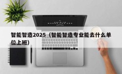 智能智造2025（智能智造专业能去什么单位上班）
