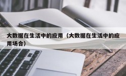 大数据在生活中的应用（大数据在生活中的应用场合）