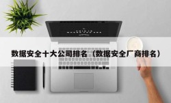 数据安全十大公司排名（数据安全厂商排名）