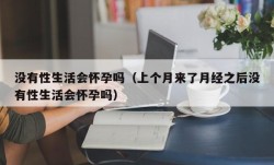 没有性生活会怀孕吗（上个月来了月经之后没有性生活会怀孕吗）