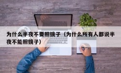 为什么半夜不要照镜子（为什么所有人都说半夜不能照镜子）