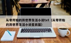 从零开始的异世界生活小说txt（从零开始的异世界生活小说星辰篇）