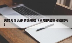 离婚为什么都会撕破脸（离婚都是撕破脸的吗）