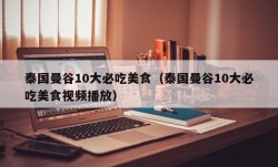 泰国曼谷10大必吃美食（泰国曼谷10大必吃美食视频播放）