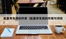 能量养生房的作用（能量养生房的作用与功效）