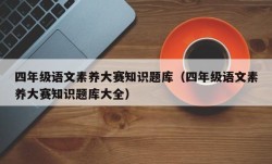 四年级语文素养大赛知识题库（四年级语文素养大赛知识题库大全）