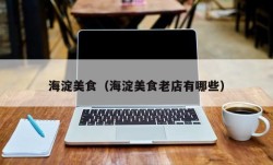 海淀美食（海淀美食老店有哪些）