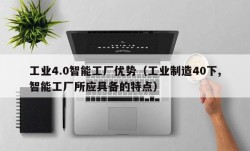 工业4.0智能工厂优势（工业制造40下,智能工厂所应具备的特点）