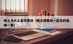 晴儿为什么喜欢箫剑（晴儿跟箫剑一起走的是哪一集）