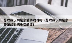 总攻我玩的是恋爱游戏对吧（总攻我玩的是恋爱游戏对吧免费阅读）