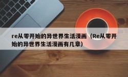 re从零开始的异世界生活漫画（Re从零开始的异世界生活漫画有几章）