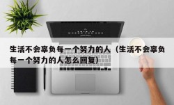 生活不会辜负每一个努力的人（生活不会辜负每一个努力的人怎么回复）
