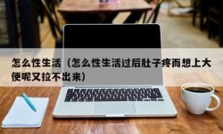 怎么性生活（怎么性生活过后肚子疼而想上大便呢又拉不出来）