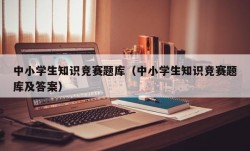 中小学生知识竞赛题库（中小学生知识竞赛题库及答案）