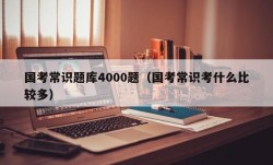 国考常识题库4000题（国考常识考什么比较多）