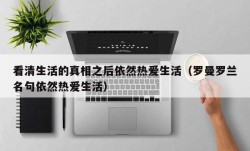 看清生活的真相之后依然热爱生活（罗曼罗兰名句依然热爱生活）