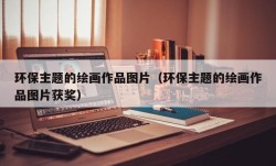 环保主题的绘画作品图片（环保主题的绘画作品图片获奖）