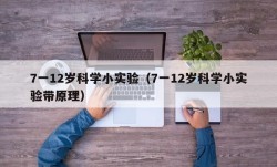 7一12岁科学小实验（7一12岁科学小实验带原理）