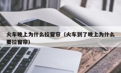 火车晚上为什么拉窗帘（火车到了晚上为什么要拉窗帘）