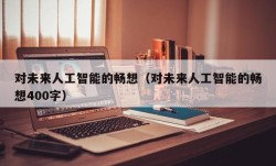 对未来人工智能的畅想（对未来人工智能的畅想400字）