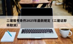 二建报考条件2025年最新规定（二建证即将取消）