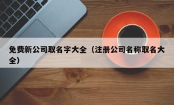 免费新公司取名字大全（注册公司名称取名大全）