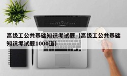 高级工公共基础知识考试题（高级工公共基础知识考试题1000道）