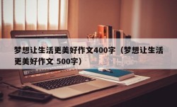 梦想让生活更美好作文400字（梦想让生活更美好作文 500字）