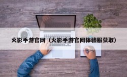 火影手游官网（火影手游官网体验服获取）