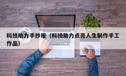 科技助力手抄报（科技助力点亮人生制作手工作品）