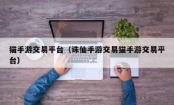 猫手游交易平台（诛仙手游交易猫手游交易平台）