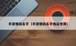 手游情侣名字（手游情侣名字情侣专用）