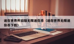 迷你世界怀旧版无限迷你币（迷你世界无限迷你币下载）