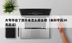 大专毕业了想升本怎么报名呢（本科学历30天出证）