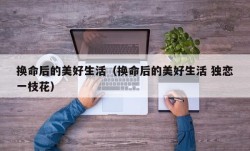 换命后的美好生活（换命后的美好生活 独恋一枝花）